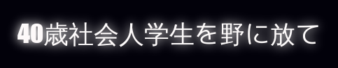 40歳社会人学生を野に放て